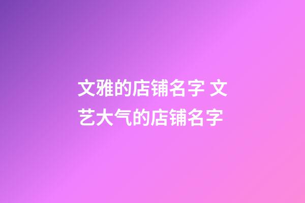 文雅的店铺名字 文艺大气的店铺名字-第1张-店铺起名-玄机派